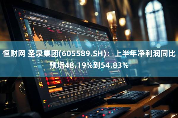恒财网 圣泉集团(605589.SH)：上半年净利润同比预增48.19%到54.83%