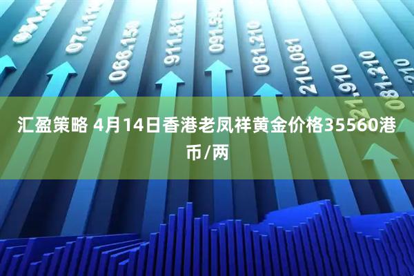 汇盈策略 4月14日香港老凤祥黄金价格35560港币/两